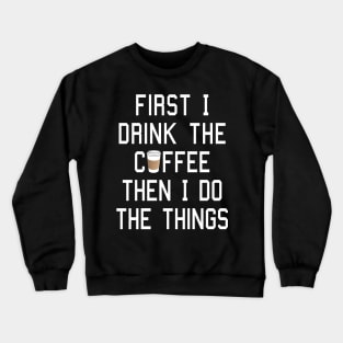 First I Drink the Coffee, Then I Do the Things Crewneck Sweatshirt